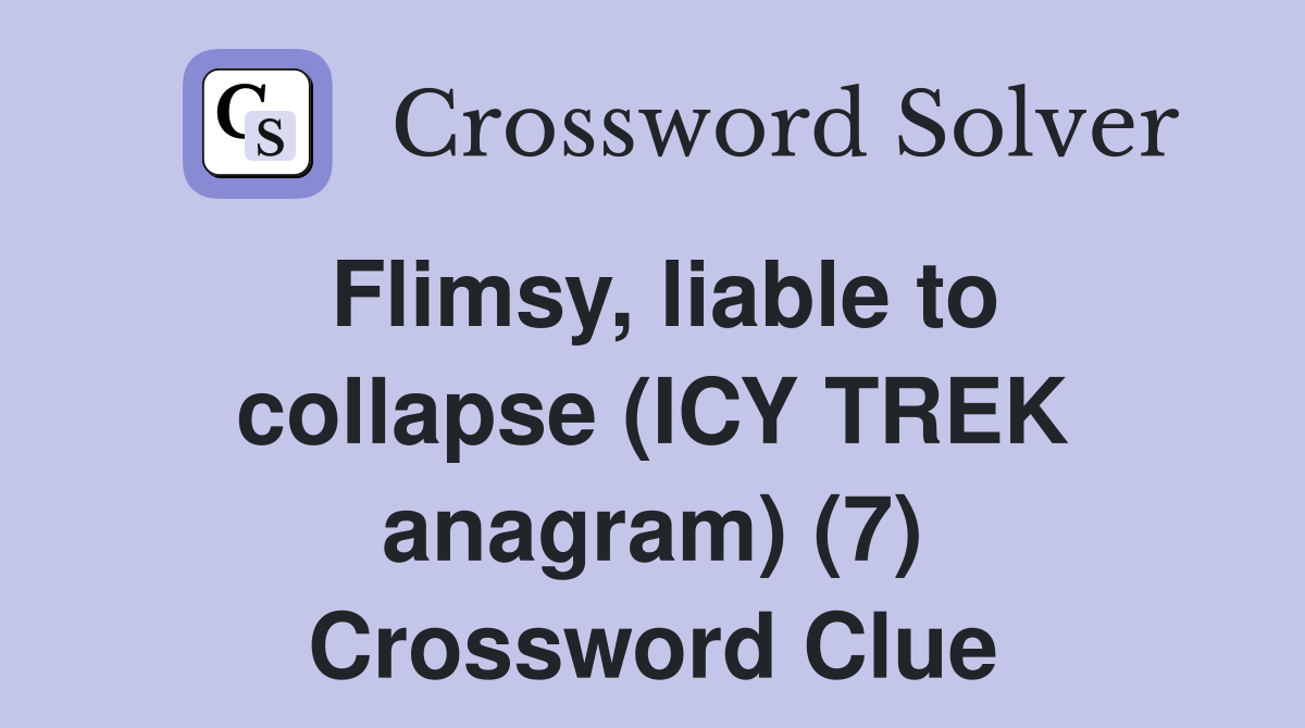 Flimsy, liable to collapse (ICY TREK anagram) (7) Crossword Clue